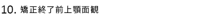 矯正終了前上顎面観