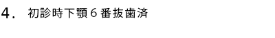 初診時下顎6番抜歯済