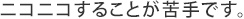 ニコニコすることが苦手です。
